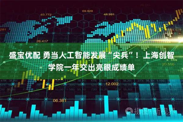 盛宝优配 勇当人工智能发展“尖兵”！上海创智学院一年交出亮眼成绩单