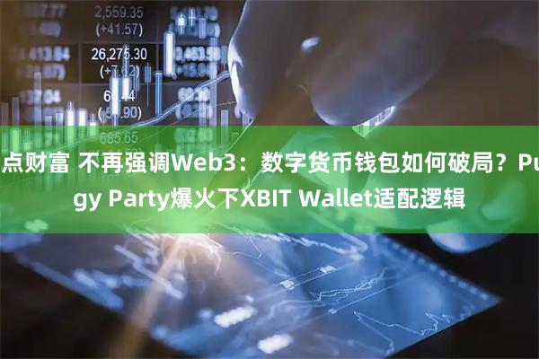 奇点财富 不再强调Web3：数字货币钱包如何破局？Pudgy Party爆火下XBIT Wallet适配逻辑