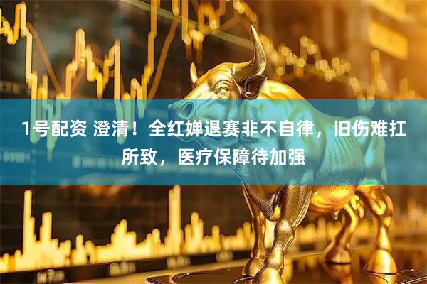 1号配资 澄清！全红婵退赛非不自律，旧伤难扛所致，医疗保障待加强