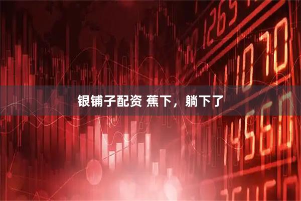 银铺子配资 蕉下，躺下了