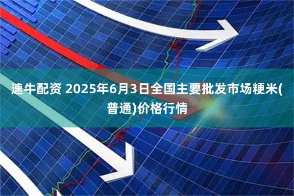 速牛配资 2025年6月3日全国主要批发市场粳米(普通)价格行情
