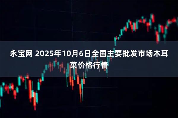 永宝网 2025年10月6日全国主要批发市场木耳菜价格行情