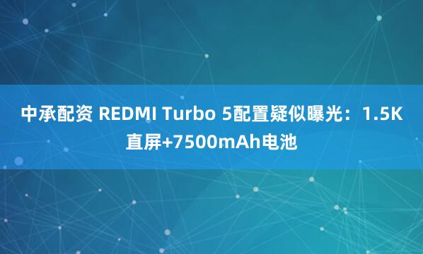 中承配资 REDMI Turbo 5配置疑似曝光:1.5K直屏+7500mAh电池