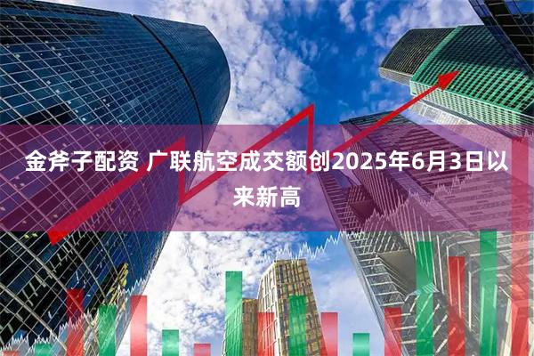 金斧子配资 广联航空成交额创2025年6月3日以来新高