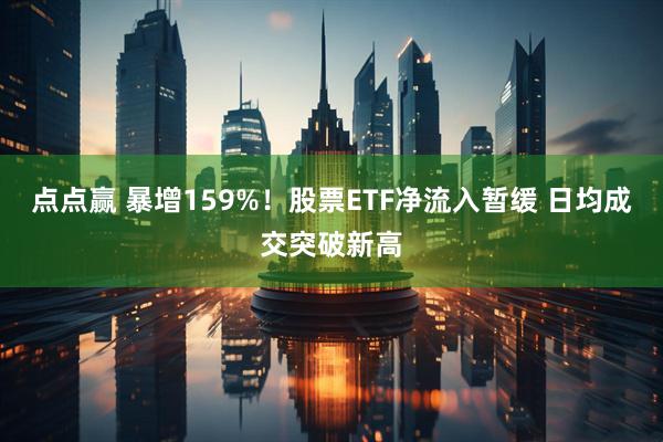点点赢 暴增159%！股票ETF净流入暂缓 日均成交突破新高