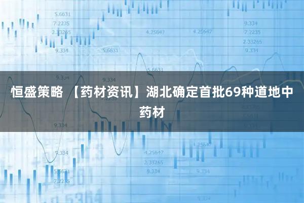 恒盛策略 【药材资讯】湖北确定首批69种道地中药材